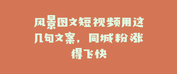 风景图文短视频用这几句文案，同城粉涨得飞快