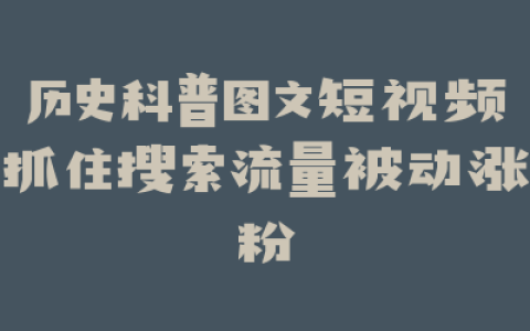 历史科普图文短视频抓住搜索流量被动涨粉