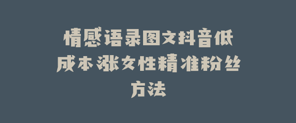 情感语录图文抖音低成本涨女性精准粉丝方法