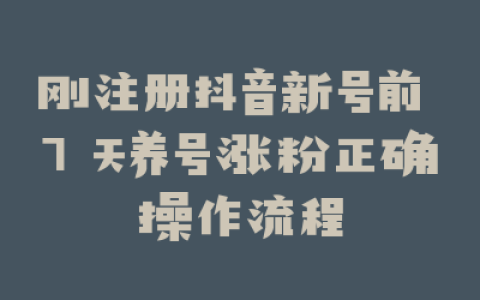 刚注册抖音新号前 7 天养号涨粉正确操作流程