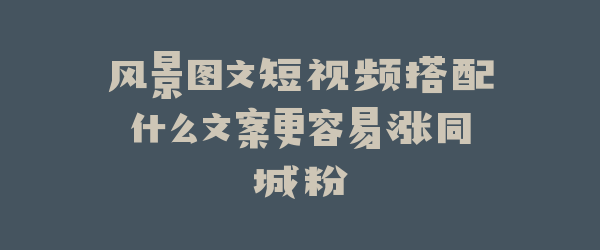 风景图文短视频搭配什么文案更容易涨同城粉