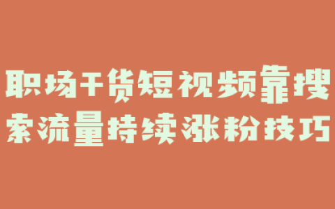 职场干货短视频靠搜索流量持续涨粉技巧