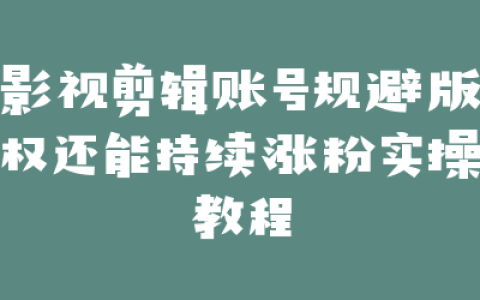 影视剪辑账号规避版权还能持续涨粉实操教程