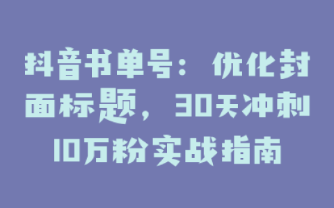 抖音书单号：优化封面标题，30天冲刺10万粉实战指南