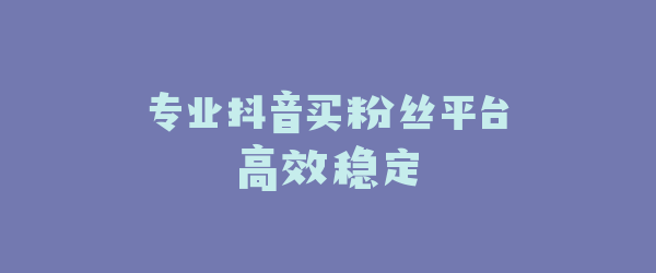 专业抖音买粉丝平台高效稳定