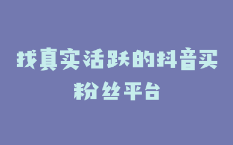 找真实活跃的抖音买粉丝平台