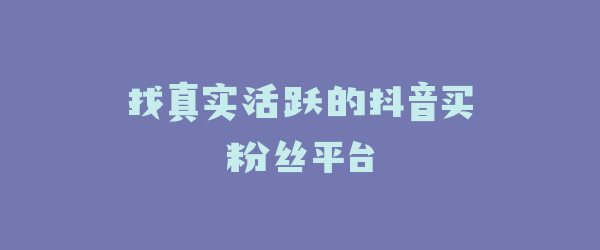 找真实活跃的抖音买粉丝平台