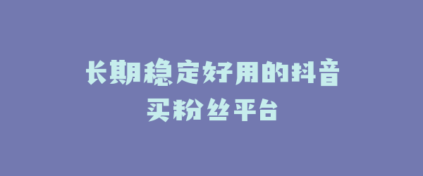 长期稳定好用的抖音买粉丝平台