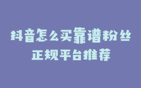 抖音怎么买靠谱粉丝正规平台推荐