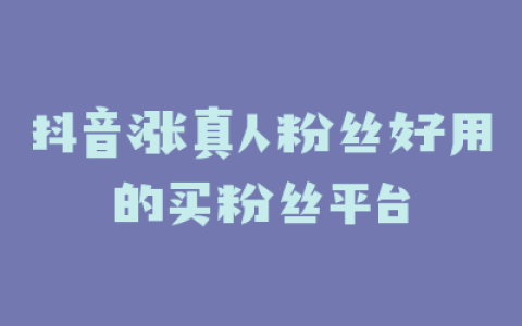 抖音涨真人粉丝好用的买粉丝平台
