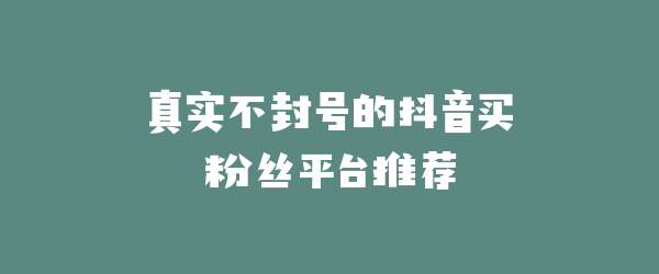 真实不封号的抖音买粉丝平台推荐
