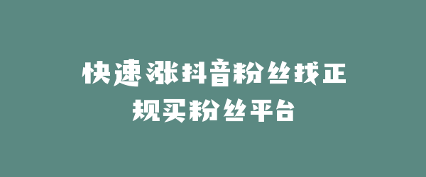 快速涨抖音粉丝找正规买粉丝平台