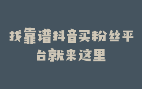 找靠谱抖音买粉丝平台就来这里