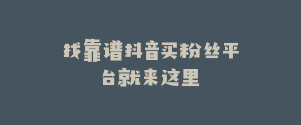 找靠谱抖音买粉丝平台就来这里