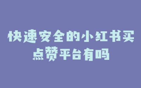 快速安全的小红书买点赞平台有吗