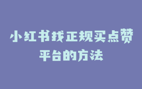 小红书找正规买点赞平台的方法