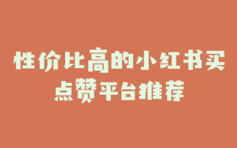 性价比高的小红书买点赞平台推荐