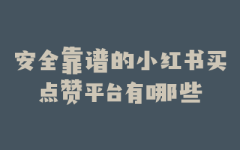 安全靠谱的小红书买点赞平台有哪些