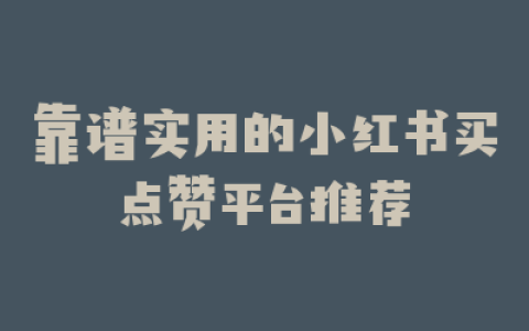 靠谱实用的小红书买点赞平台推荐