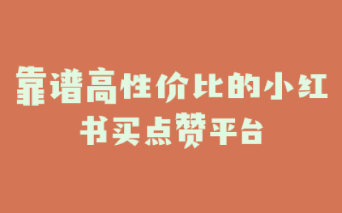 靠谱高性价比的小红书买点赞平台
