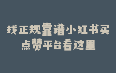 找正规靠谱小红书买点赞平台看这里