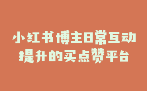 小红书博主日常互动提升的买点赞平台