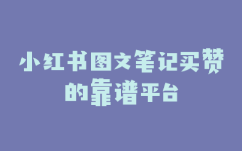 小红书图文笔记买赞的靠谱平台