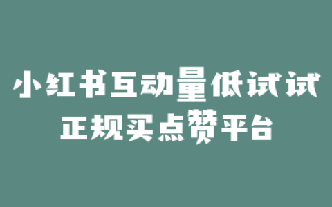 小红书互动量低试试正规买点赞平台
