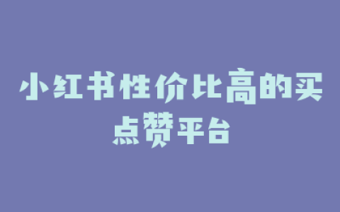 小红书性价比高的买点赞平台