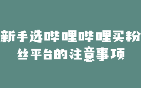 新手选哔哩哔哩买粉丝平台的注意事项