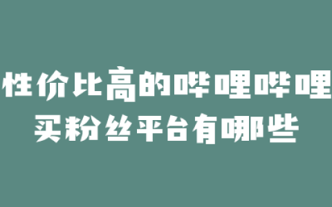 性价比高的哔哩哔哩买粉丝平台有哪些
