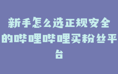 新手怎么选正规安全的哔哩哔哩买粉丝平台