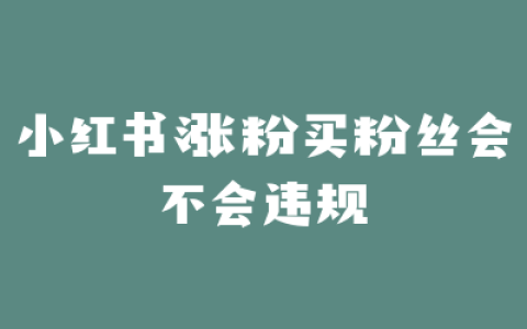 小红书涨粉买粉丝会不会违规