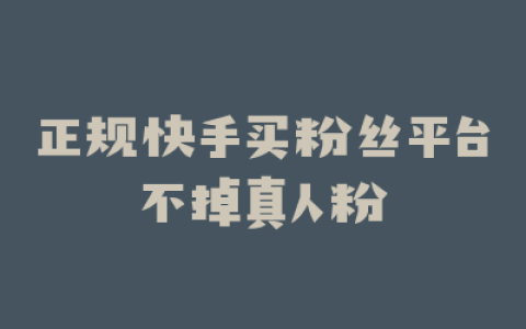 正规快手买粉丝平台不掉真人粉