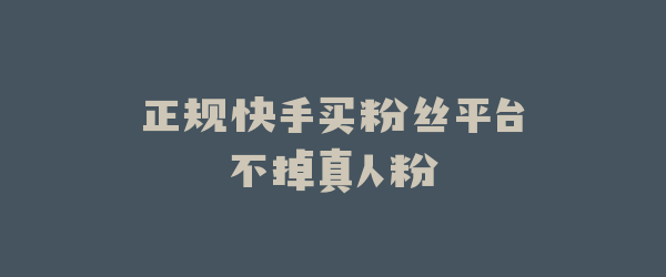正规快手买粉丝平台不掉真人粉