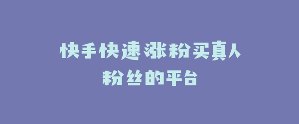 快手快速涨粉买真人粉丝的平台