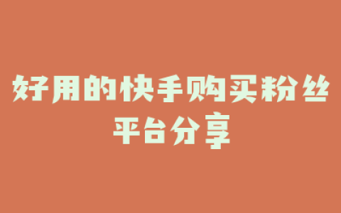 好用的快手购买粉丝平台分享