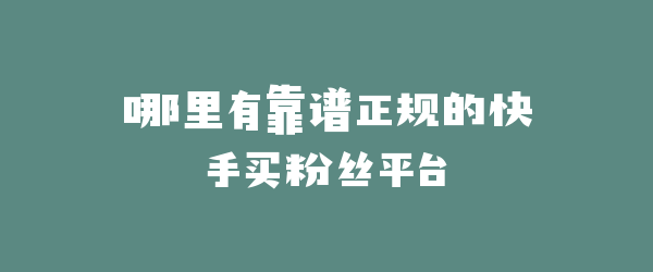 哪里有靠谱正规的快手买粉丝平台