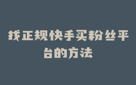 找正规快手买粉丝平台的方法