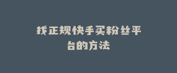 找正规快手买粉丝平台的方法
