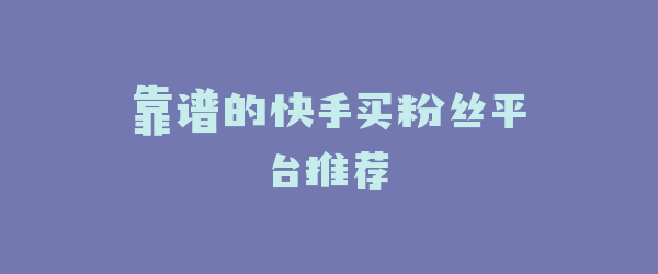 靠谱的快手买粉丝平台推荐