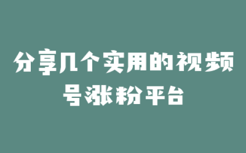 分享几个实用的视频号涨粉平台