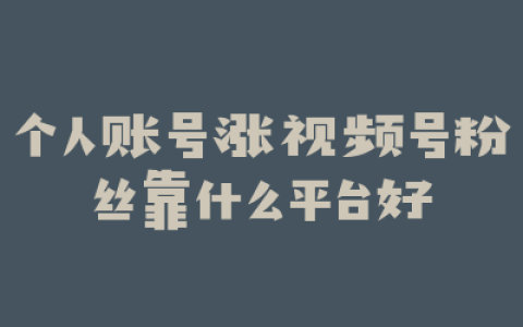 个人账号涨视频号粉丝靠什么平台好