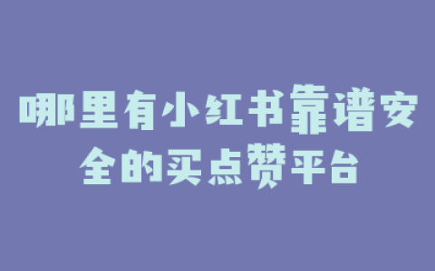 哪里有小红书靠谱安全的买点赞平台