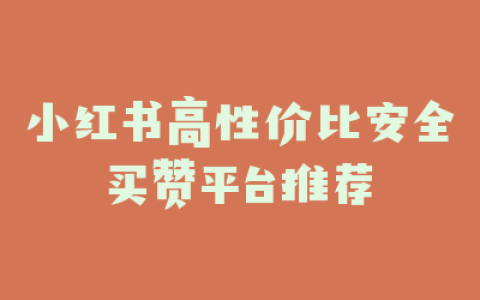 小红书高性价比安全买赞平台推荐