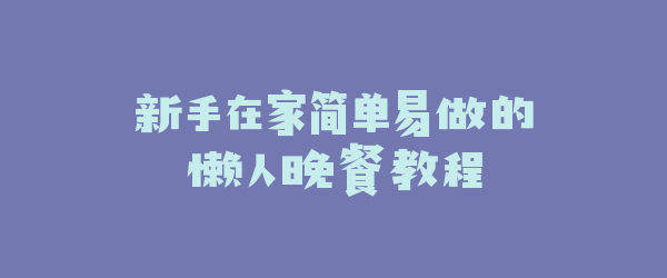 新手在家简单易做的懒人晚餐教程