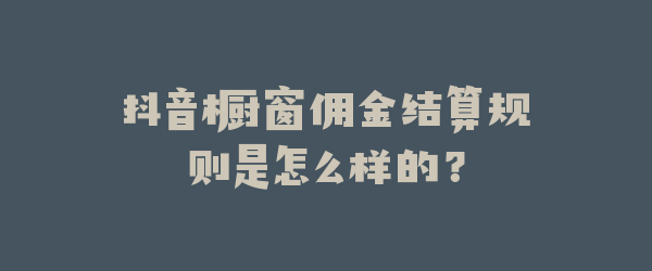 抖音橱窗佣金结算规则是怎么样的？