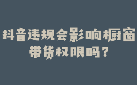 抖音违规会影响橱窗带货权限吗？