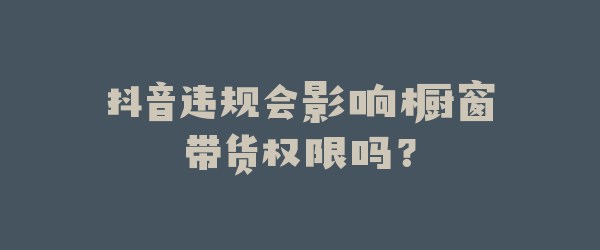 抖音违规会影响橱窗带货权限吗？