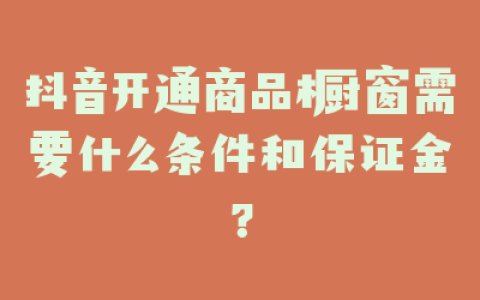 抖音开通商品橱窗需要什么条件和保证金？